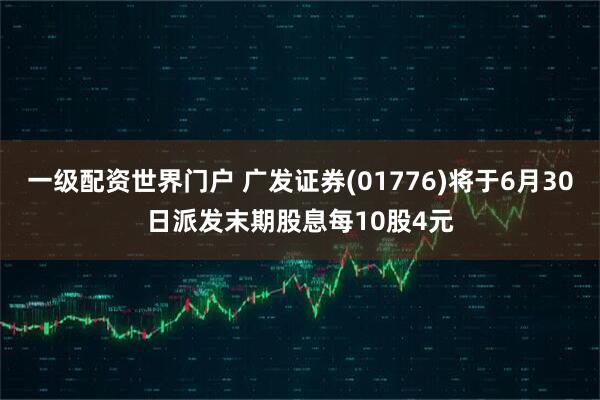 一级配资世界门户 广发证券(01776)将于6月30日派发末期股息每10股4元