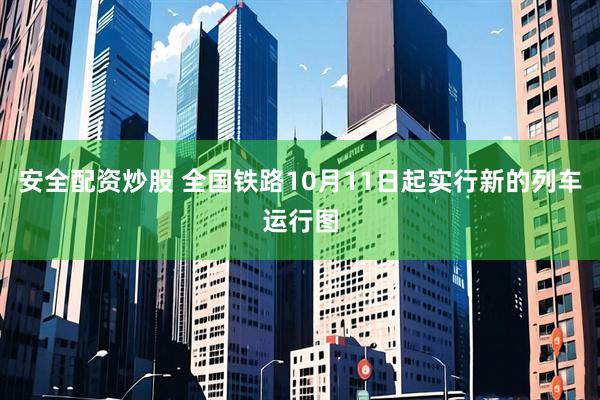 安全配资炒股 全国铁路10月11日起实行新的列车运行图