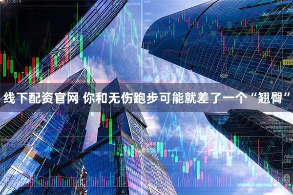 线下配资官网 你和无伤跑步　可能就差了一个“翘臀”