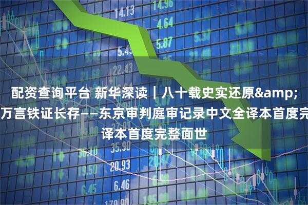 配资查询平台 新华深读｜八十载史实还原 千万言铁证长存——东京审判庭审记录中文全译本首度完整面世